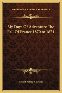 My Days Of Adventure The Fall Of France 1870 to 1871