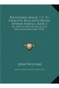 Balthazaris Ayalae, I. C. Et Exercitvs Regii Apvd Belgas Svpremi Ivridici, Book 3