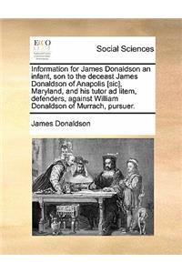 Information for James Donaldson an infant, son to the deceast James Donaldson of Anapolis [sic], Maryland, and his tutor ad litem, defenders, against William Donaldson of Murrach, pursuer.