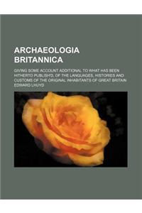 Archaeologia Britannica; Giving Some Account Additional to What Has Been Hitherto Publish'd, of the Languages, Histories and Customs of the Original I