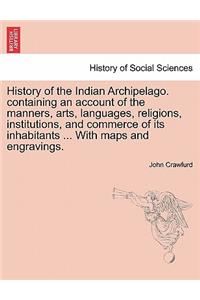 History of the Indian Archipelago. containing an account of the manners, arts, languages, religions, institutions, and commerce of its inhabitants ... With maps and engravings.