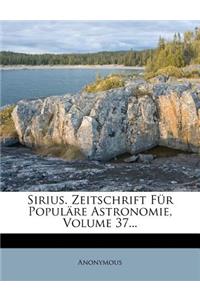 Sirius. Zeitschrift Fur Popul Re Astronomie, Volume 37...