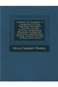 Handbook of Composition: A Compendium of Rules Regarding Good English, Grammar, Sentence Structure, Paragraphing, Manuscript Arrangement, Punctuation, Spelling, Essay Writing, and Letter Writing