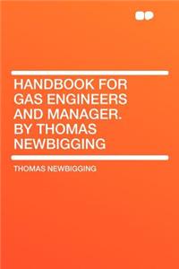 Handbook for Gas Engineers and Manager. by Thomas Newbigging