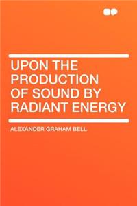 Upon the Production of Sound by Radiant Energy