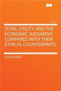 Total Utility and the Economic Judgment Compared with Their Ethical Counterparts