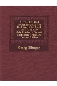 Kirchenlied Und Volkslied: Geistliche Und Weltliche Lyrik Des 17. Und 18. Jahrhunderts Bis Auf Klopstock