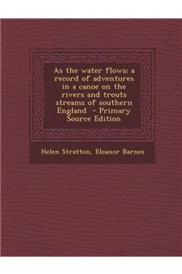 As the Water Flows; A Record of Adventures in a Canoe on the Rivers and Trouts Streams of Southern England