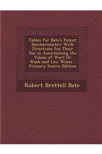 Tables for Bate's Patent Saccharometer: With Directions for Their Use in Ascertaining the Values of Wort or Wash and Low Wines