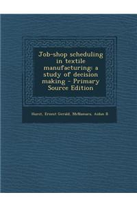 Job-Shop Scheduling in Textile Manufacturing: A Study of Decision Making - Primary Source Edition