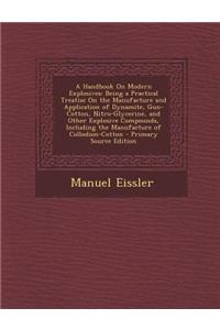 A Handbook on Modern Explosives: Being a Practical Treatise on the Manufacture and Application of Dynamite, Gun-Cotton, Nitro-Glycerine, and Other E