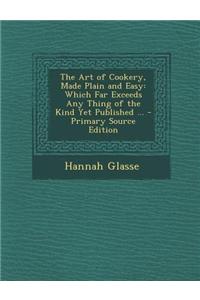 The Art of Cookery, Made Plain and Easy: Which Far Exceeds Any Thing of the Kind Yet Published ...