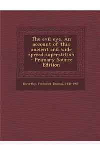 The Evil Eye. an Account of This Ancient and Wide Spread Superstition - Primary Source Edition