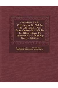 Cartulaire de La Chartreuse Du Val de Ste-Aldegonde Pres Saint-Omer (Ms. 901 de La Bibliotheque de Saint-Omer) - Primary Source Edition