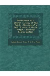 Benediction of a Church; Litany of the Saints; Blessing of a Bell; Litany of the B. Virgin - Primary Source Edition