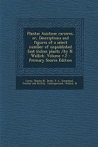 Plantae Asiaticae Rariores, Or, Descriptions and Figures of a Select Number of Unpublished East Indian Plants /By N. Wallich. Volume V.2 - Primary Source Edition