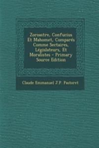 Zoroastre, Confucius Et Mahomet, Compares Comme Sectaires, Legislateurs, Et Moralistes - Primary Source Edition