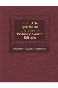 The Little Apostle on Crutches - Primary Source Edition
