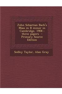 John Sebastian Bach's Mass in B Minor in Cambridge, 1908: Three Papers - Primary Source Edition