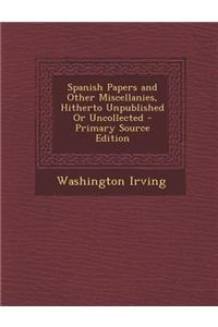 Spanish Papers and Other Miscellanies, Hitherto Unpublished or Uncollected - Primary Source Edition