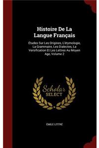 Histoire de la Langue Français: Études Sur Les Origines, l'Étymologie, La Grammaire, Les Dialectes, La Versification Et Les Lettres Au Moyen Age, Volume 2