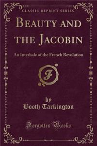 Beauty and the Jacobin: An Interlude of the French Revolution (Classic Reprint): An Interlude of the French Revolution (Classic Reprint)