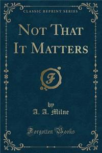 Not That It Matters (Classic Reprint)