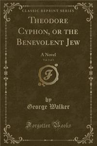 Theodore Cyphon, or the Benevolent Jew, Vol. 3 of 3: A Novel (Classic Reprint)