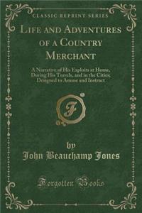 Life and Adventures of a Country Merchant: A Narrative of His Exploits at Home, During His Travels, and in the Cities; Designed to Amuse and Instruct (Classic Reprint): A Narrative of His Exploits at Home, During His Travels, and in the Cities; Designed to Amuse and Instruct (Classic Reprint)