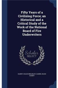 Fifty Years of a Civilizing Force; an Historical and a Critical Study of the Work of the National Board of Fire Underwriters