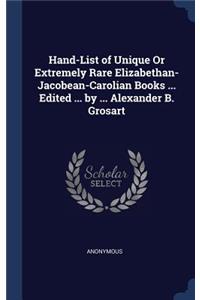 Hand-List of Unique Or Extremely Rare Elizabethan- Jacobean-Carolian Books ... Edited ... by ... Alexander B. Grosart