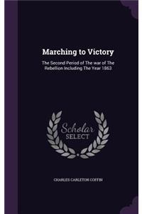 Marching to Victory: The Second Period of the War of the Rebellion Including the Year 1863