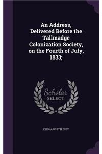 Address, Delivered Before the Tallmadge Colonization Society, on the Fourth of July, 1833;