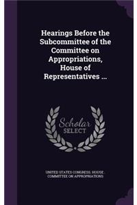 Hearings Before the Subcommittee of the Committee on Appropriations, House of Representatives ...