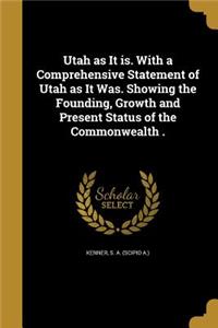 Utah as It is. With a Comprehensive Statement of Utah as It Was. Showing the Founding, Growth and Present Status of the Commonwealth .