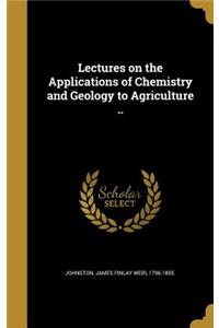 Lectures on the Applications of Chemistry and Geology to Agriculture ..