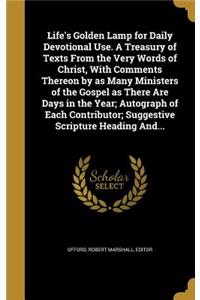 Life's Golden Lamp for Daily Devotional Use. A Treasury of Texts From the Very Words of Christ, With Comments Thereon by as Many Ministers of the Gospel as There Are Days in the Year; Autograph of Each Contributor; Suggestive Scripture Heading And.