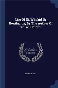 Life Of St. Winfrid Or Bonifacius, By The Author Of 'st. Willibrord'