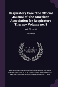 Respiratory Care: The Official Journal of The American Association for Respiratory Therapy Volume no. 8: Vol. 39 no. 8; Volume 39