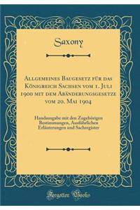 Allgemeines Baugesetz FÃ¼r Das KÃ¶nigreich Sachsen Vom 1. Juli 1900 Mit Dem AbÃ¤nderungsgesetze Vom 20. Mai 1904: Handausgabe Mit Den ZugehÃ¶rigen Bestimmungen, AusfÃ¼hrlichen ErlÃ¤uterungen Und Sachregister (Classic Reprint): Handausgabe Mit Den ZugehÃ¶rigen Bestimmungen, AusfÃ¼hrlichen ErlÃ¤uterungen Und Sachregister (Classic Reprint)