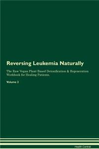 Reversing Leukemia Naturally the Raw Vegan Plant-Based Detoxification & Regeneration Workbook for Healing Patients. Volume 2