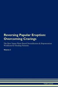 Reversing Papular Eruption: Overcoming Cravings the Raw Vegan Plant-Based Detoxification & Regeneration Workbook for Healing Patients.Volume 3