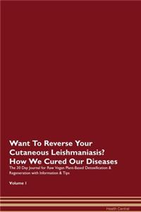 Want To Reverse Your Cutaneous Leishmaniasis? How We Cured Our Diseases. The 30 Day Journal for Raw Vegan Plant-Based Detoxification & Regeneration with Information & Tips Volume 1