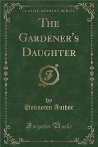 The Gardener's Daughter (Classic Reprint)