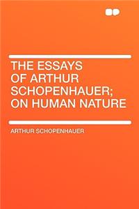 The Essays of Arthur Schopenhauer; On Human Nature