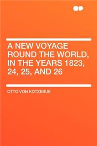 A New Voyage Round the World, in the Years 1823, 24, 25, and 26