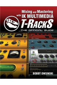 Mixing and Mastering with IK Multimedia T-RackS: The Official Guide