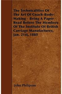 The Technicalities Of The Art Of Coach-Body-Making - Being A Paper Read Before The Members Of The Institute Of British Carriage Manufactures, Jan. 21st, 1885