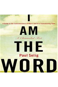 I Am the Word: A Guide to the Consciousness of Man's Self in a Transitioning Time