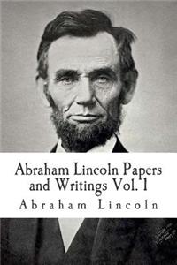 Abraham Lincoln Papers and Writings Volume 1
